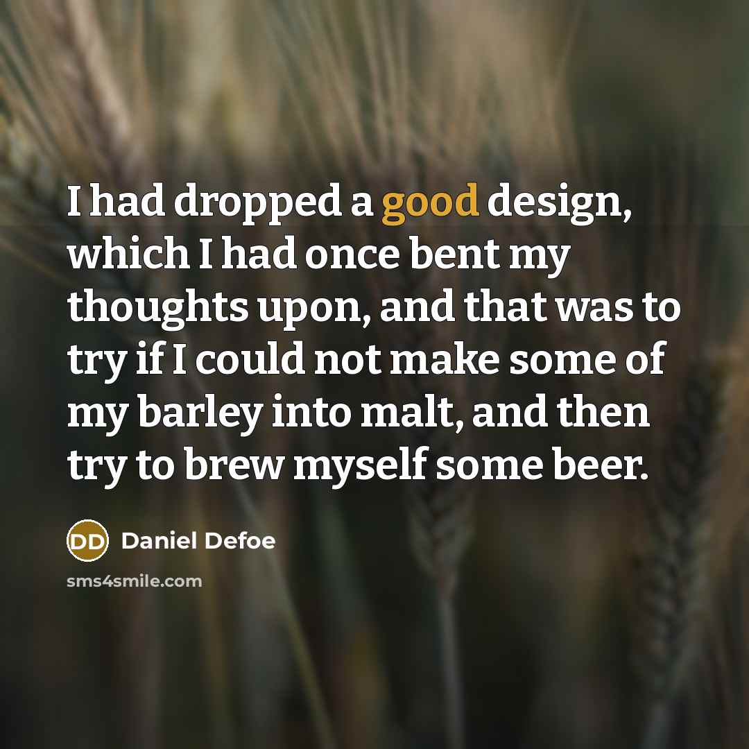 “I had dropped a good design, which I had once bent my thoughts upon, and that was to try if I could not make some of my barley into malt, and then try to brew myself some beer.” quote by Daniel Defoe