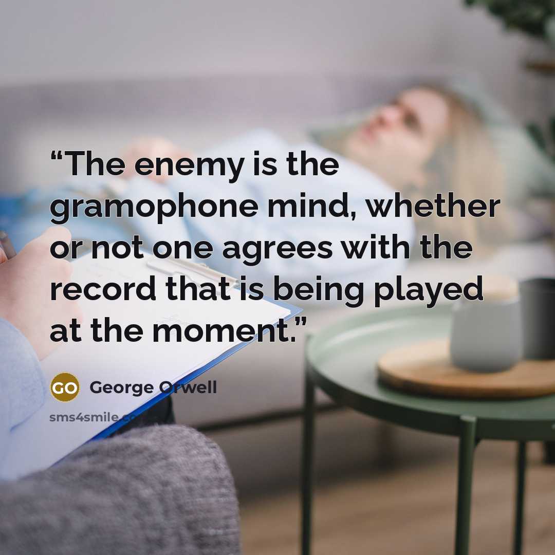 “The enemy is the gramophone mind, whether or not one agrees with the record that is being played at the moment.” quote by George Orwell