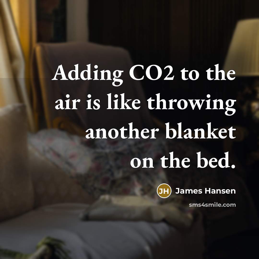 “Adding CO2 to the air is like throwing another blanket on the bed.” quote by James Hansen
