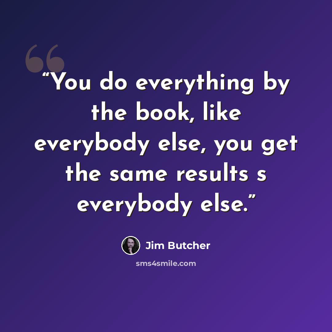 “You do everything by the book, like everybody else, you get the same results s everybody else.” quote by Jim Butcher