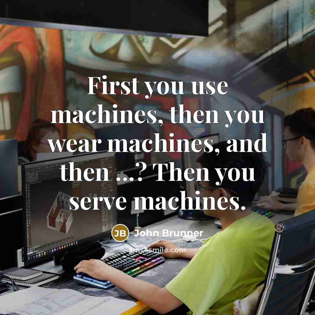 “First you use machines, then you wear machines, and then ...? Then you serve machines.” quote by John Brunner