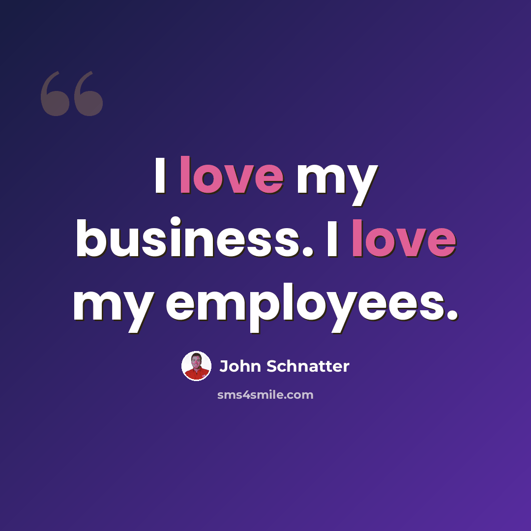 “I love my business. I love my employees.” quote by John Schnatter