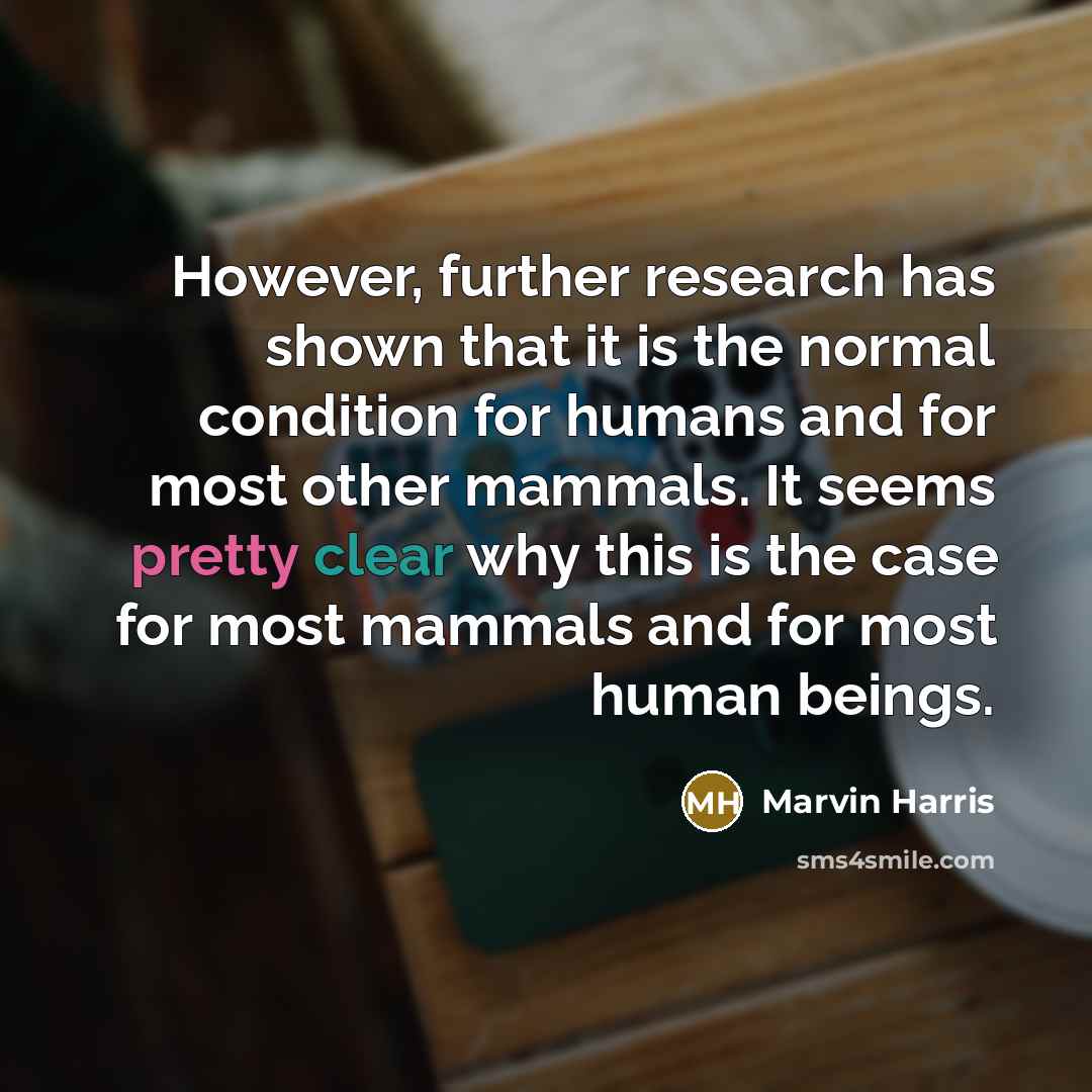 “However, further research has shown that it is the normal condition for humans and for most other mammals. It seems pretty clear why this is the case for most mammals and for most human beings.” quote by Marvin Harris