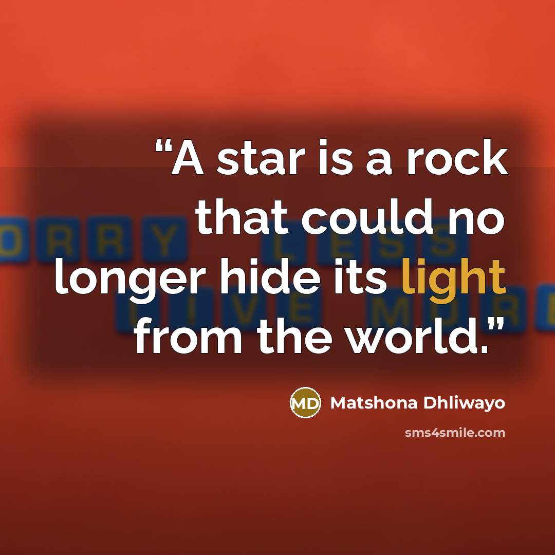 “A star is a rock that could no longer hide its light from the world.” quote by Matshona Dhliwayo