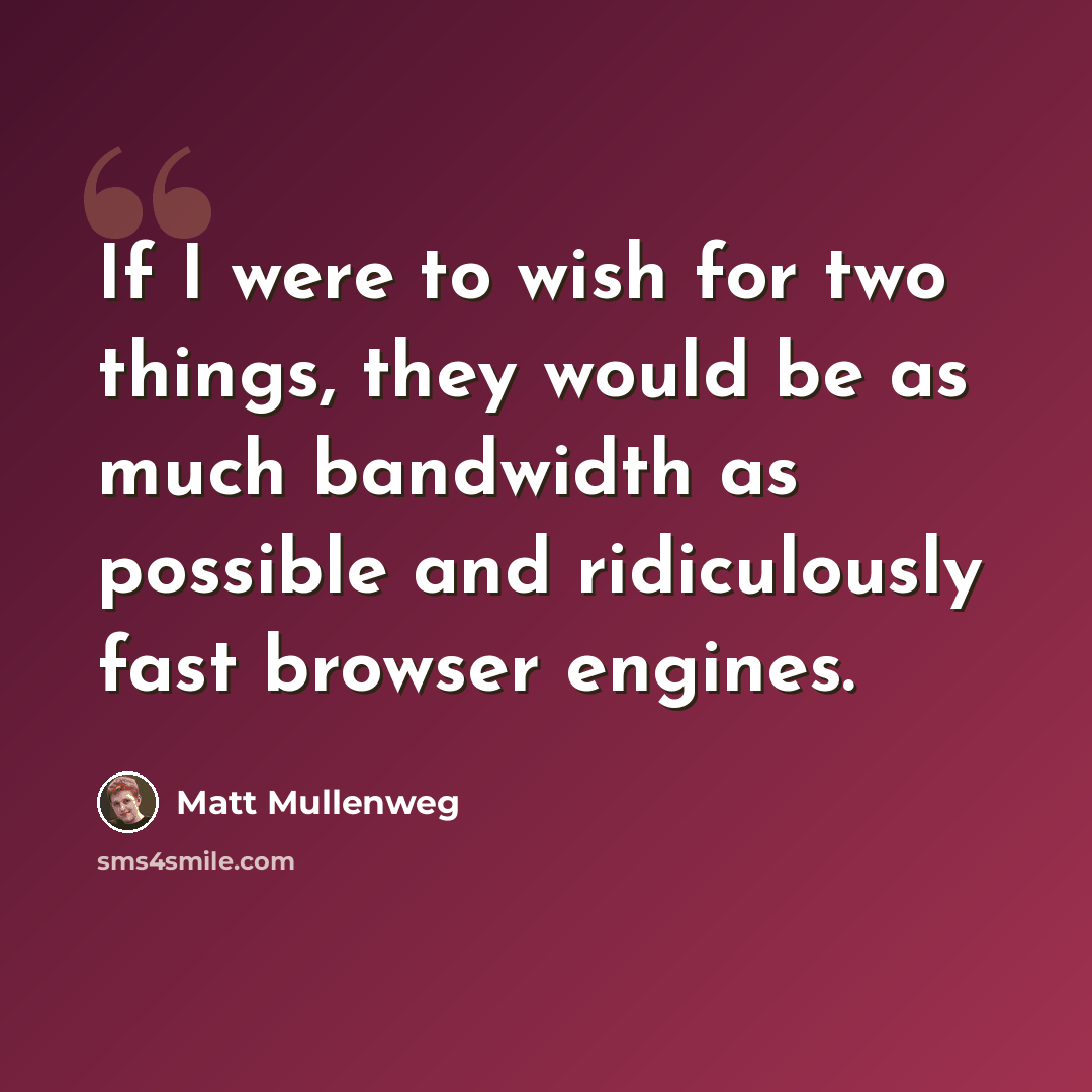 “If I were to wish for two things, they would be as much bandwidth as possible and ridiculously fast browser engines.” quote by Matt Mullenweg