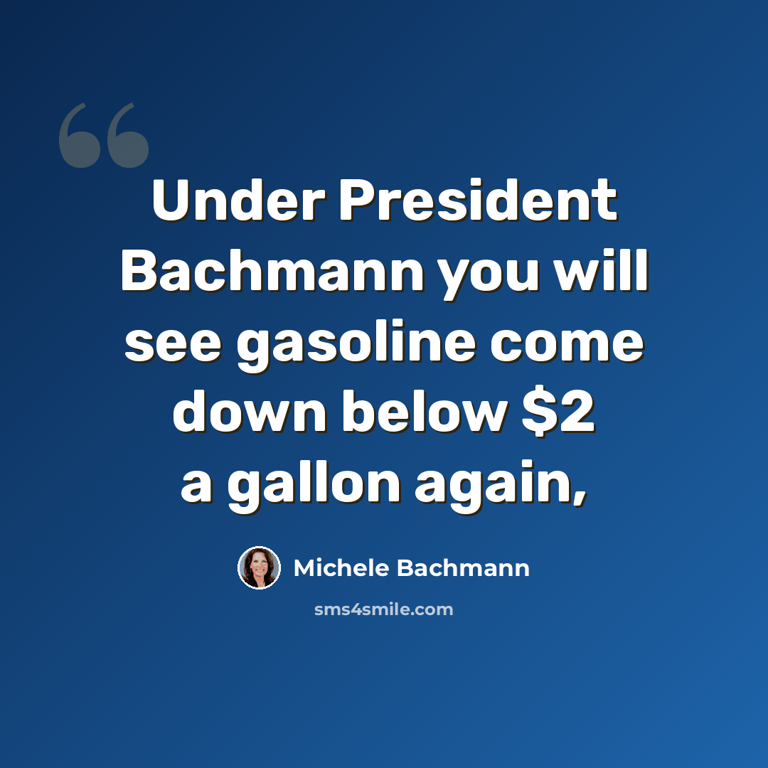 “Under President Bachmann you will see gasoline come down below $2 a gallon again,” quote by Michele Bachmann