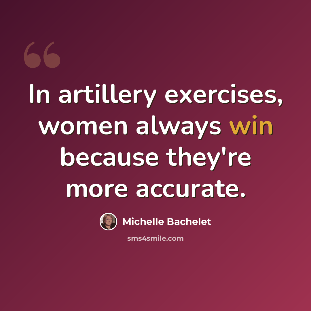 “In artillery exercises, women always win because they're more accurate.” quote by Michelle Bachelet