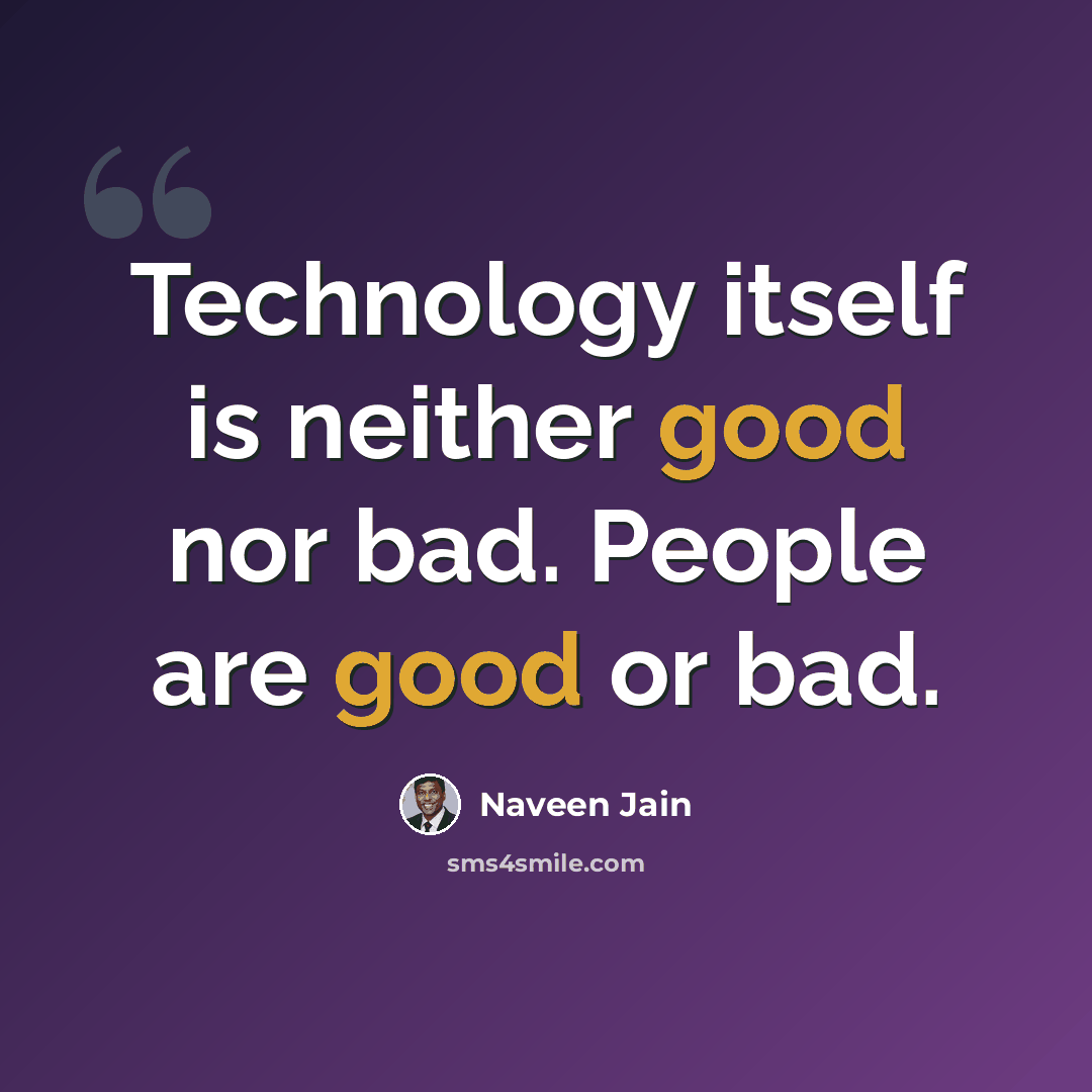 “Technology itself is neither good nor bad. People are good or bad.” quote by Naveen Jain
