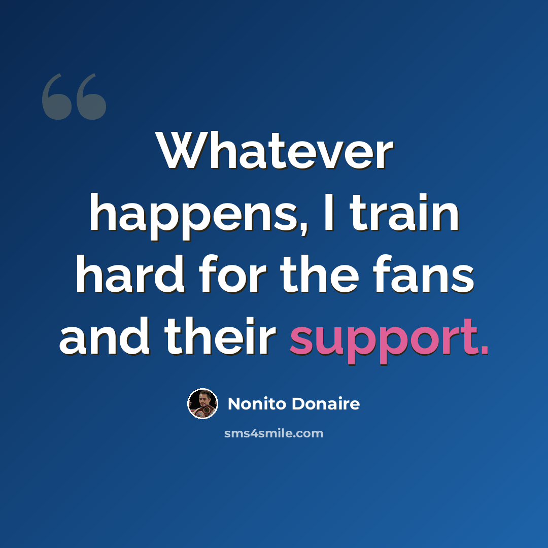 “Whatever happens, I train hard for the fans and their support.” quote by Nonito Donaire