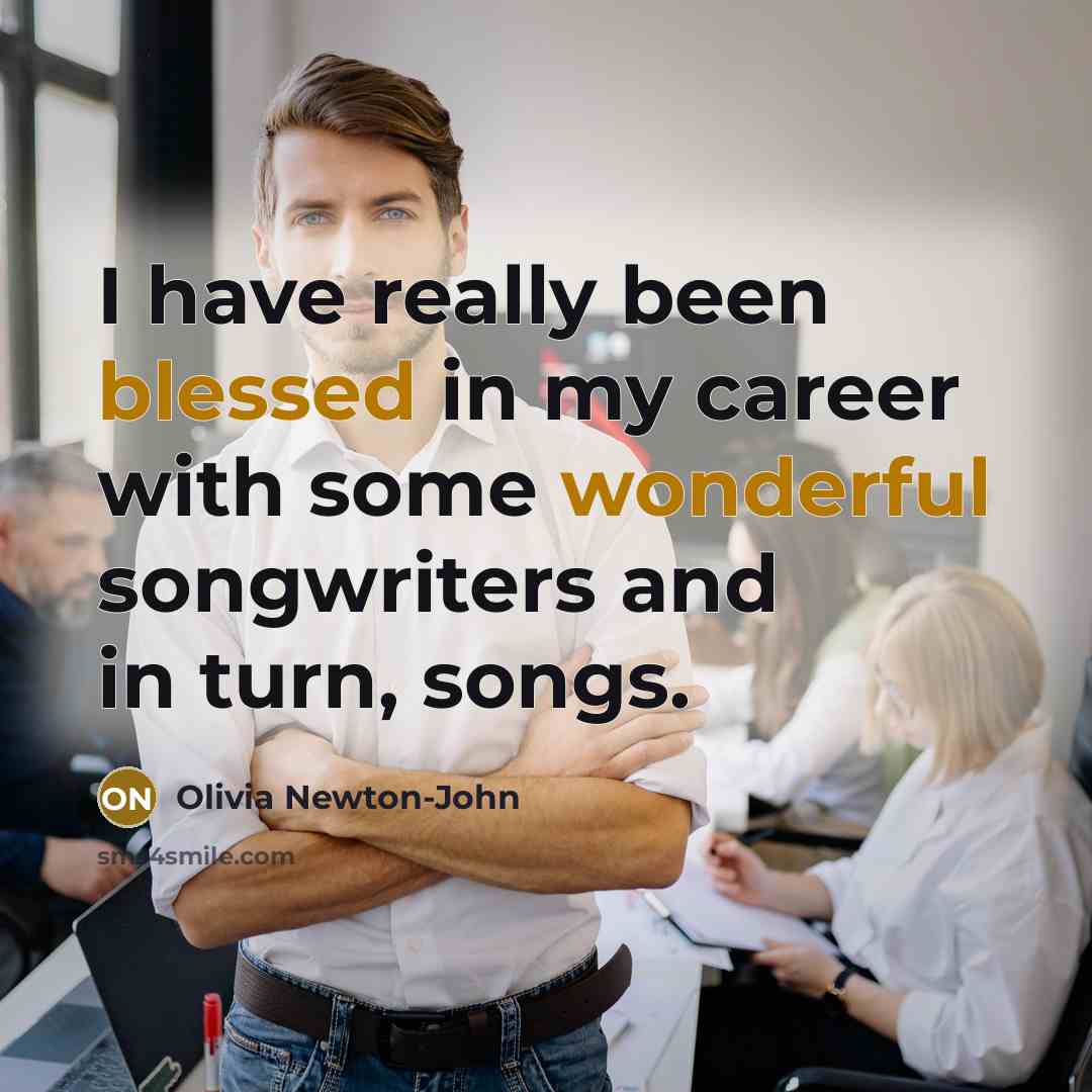 “I have really been blessed in my career with some wonderful songwriters and in turn, songs.” quote by Olivia Newton-John
