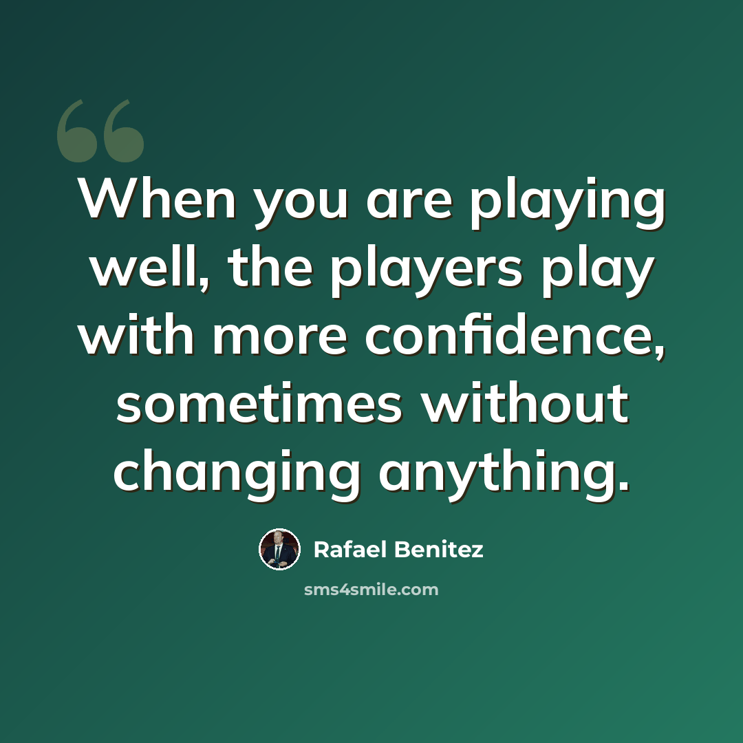 “When you are playing well, the players play with more confidence, sometimes without changing anything.” quote by Rafael Benitez