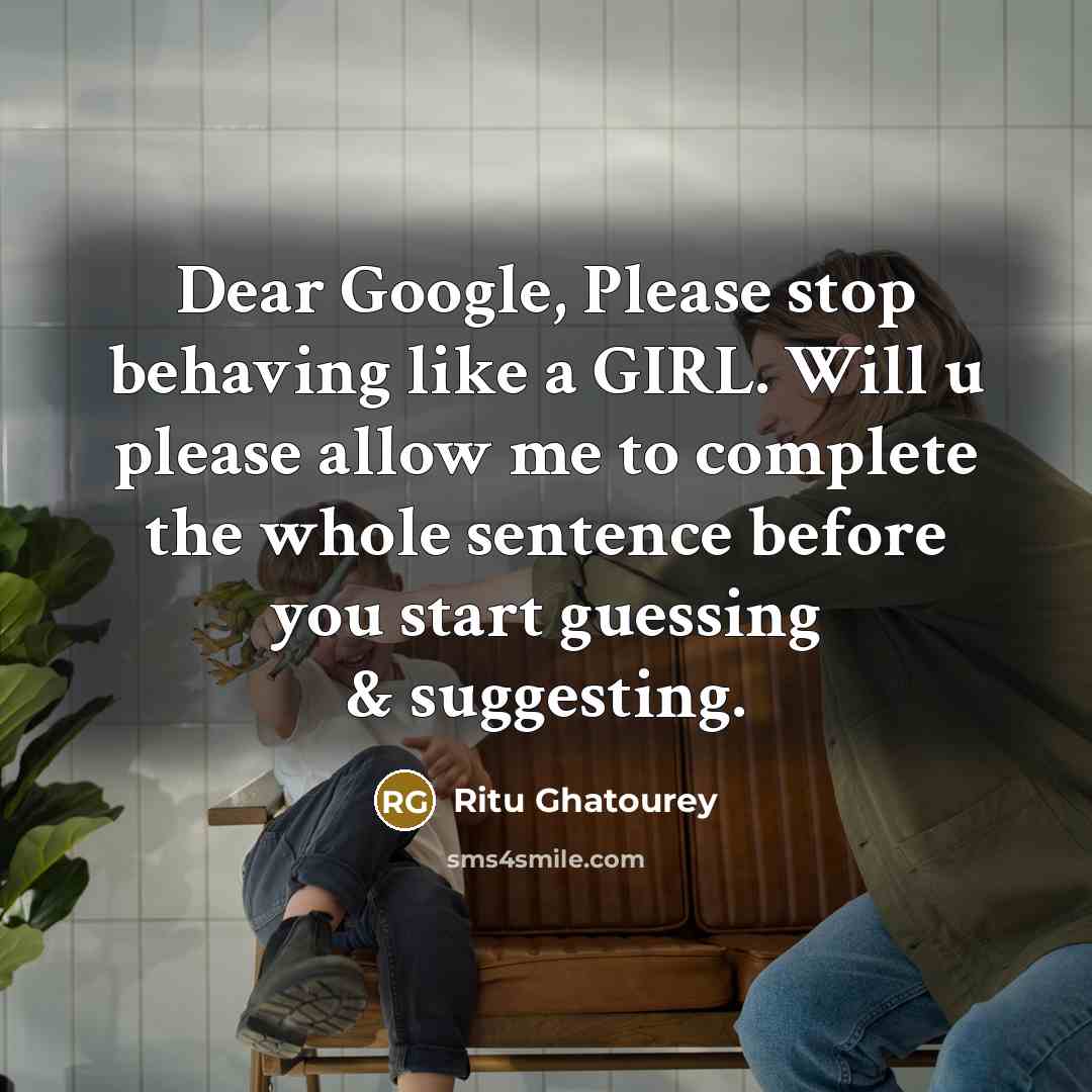 “Dear Google, Please stop behaving like a GIRL. Will u please allow me to complete the whole sentence before you start guessing & suggesting.” quote by Ritu Ghatourey