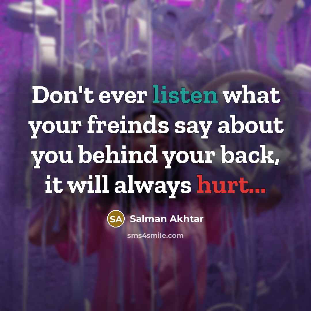 “Don't ever listen what your freinds say about you behind your back, it will always hurt...” quote by Salman Akhtar
