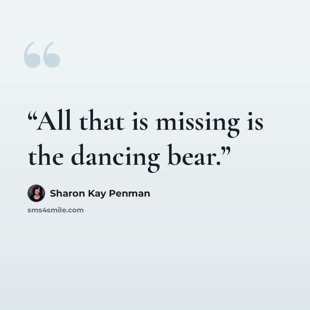 “All that is missing is the dancing bear.” quote by Sharon Kay Penman