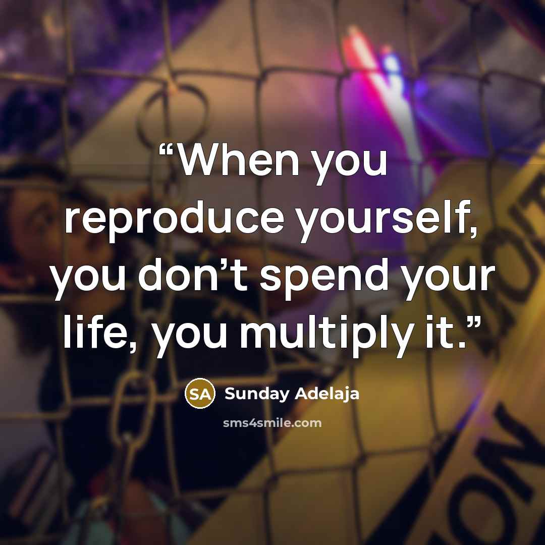 “When you reproduce yourself, you don’t spend your life, you multiply it.” quote by Sunday Adelaja