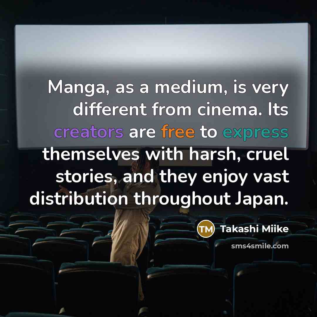 “Manga, as a medium, is very different from cinema. Its creators are free to express themselves with harsh, cruel stories, and they enjoy vast distribution throughout Japan.” quote by Takashi Miike