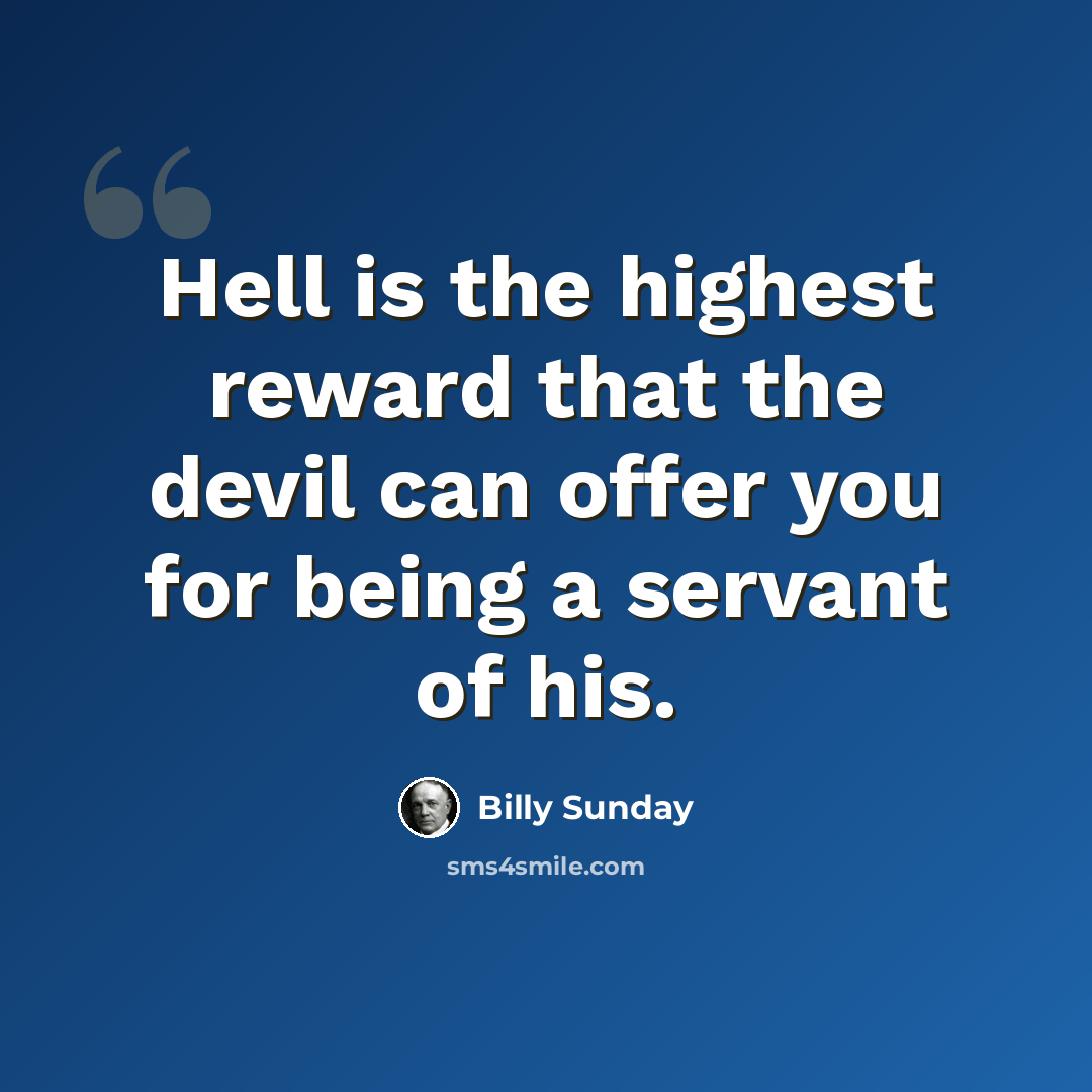 “Hell is the highest reward that the devil can offer you for being a servant of his.” quote by Billy Sunday
