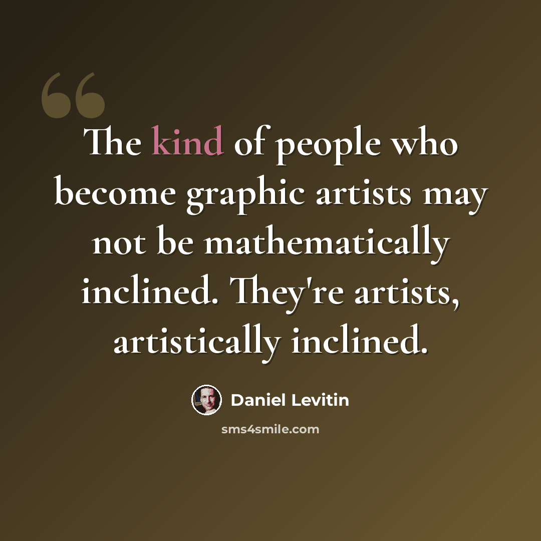 “The kind of people who become graphic artists may not be mathematically inclined. They're artists, artistically inclined.” quote by Daniel Levitin