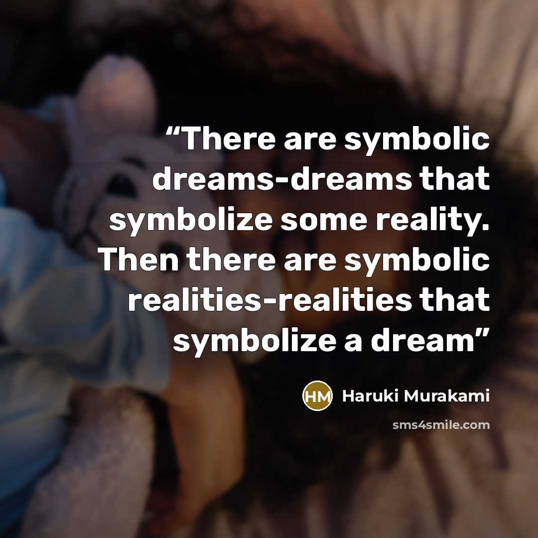 “There are symbolic dreams-dreams that symbolize some reality. Then there are symbolic realities-realities that symbolize a dream” quote by Haruki Murakami