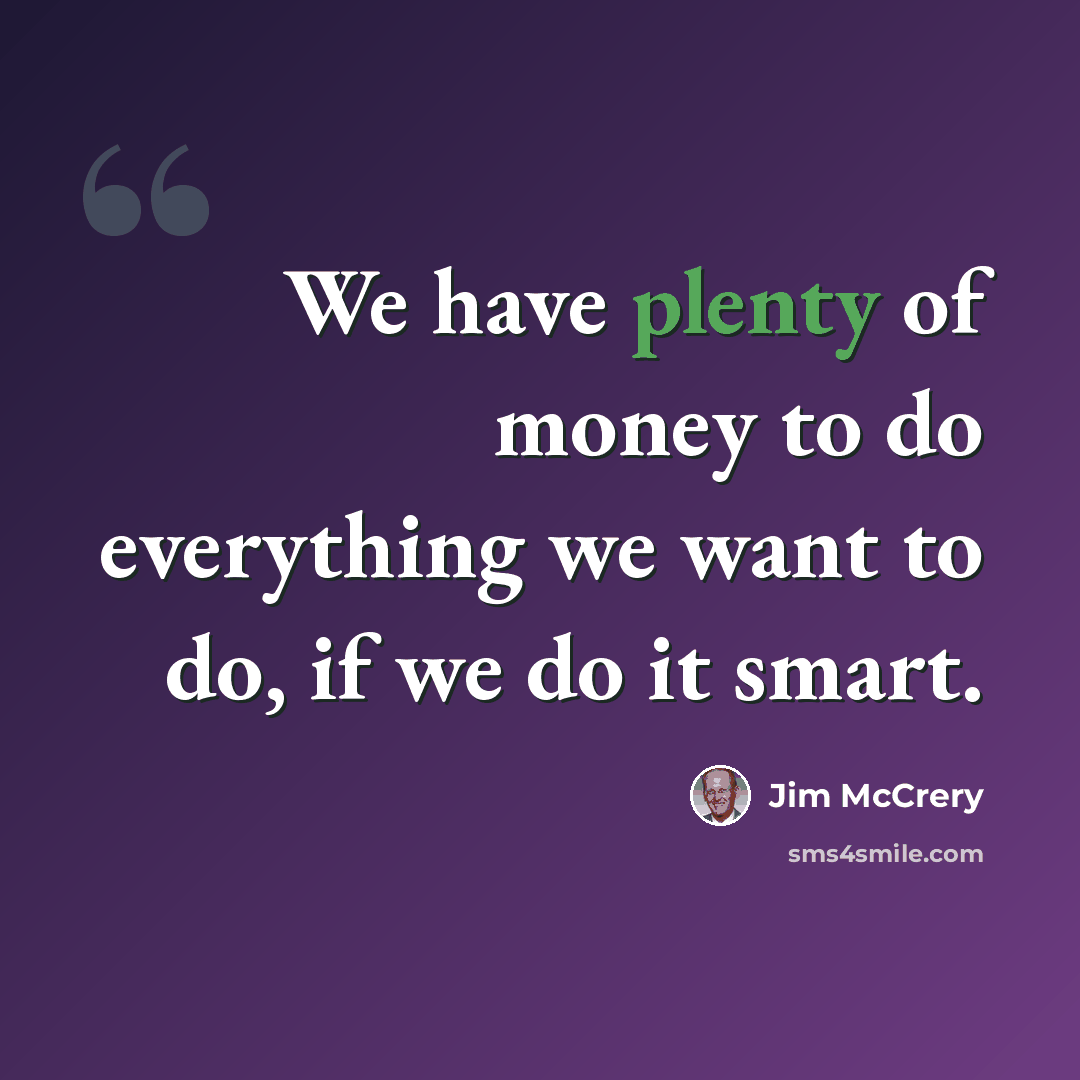 “We have plenty of money to do everything we want to do, if we do it smart.” quote by Jim McCrery