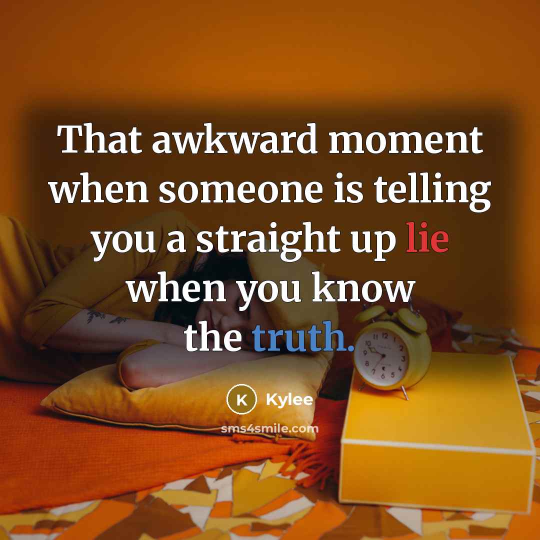 “That awkward moment when someone is telling you a straight up lie when you know the truth.” quote by Kylee