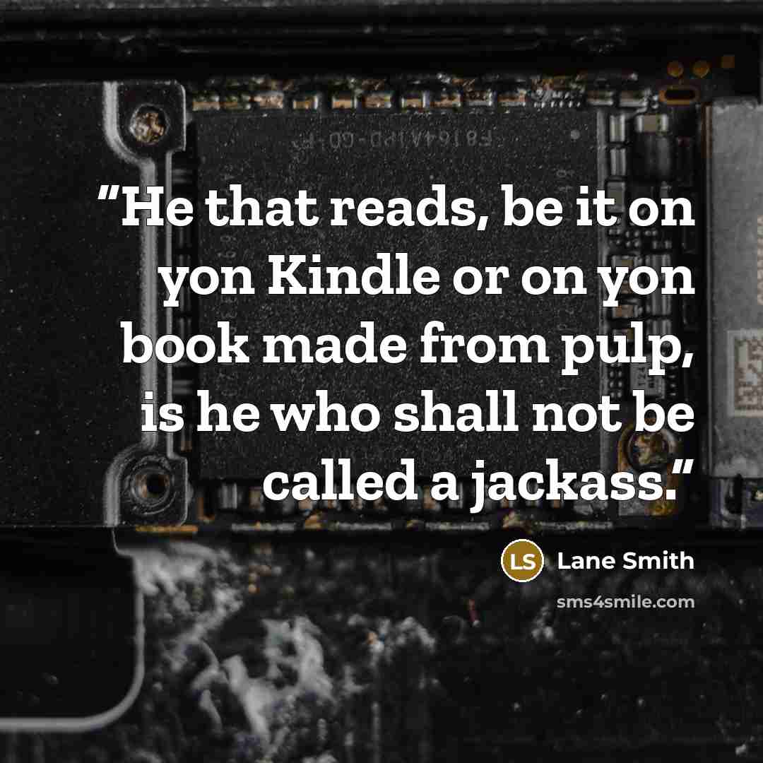 “He that reads, be it on yon Kindle or on yon book made from pulp, is he who shall not be called a jackass.” quote by Lane Smith
