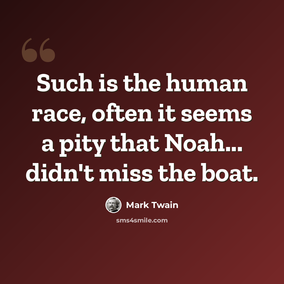 “Such is the human race, often it seems a pity that Noah... didn't miss the boat.” quote by Mark Twain