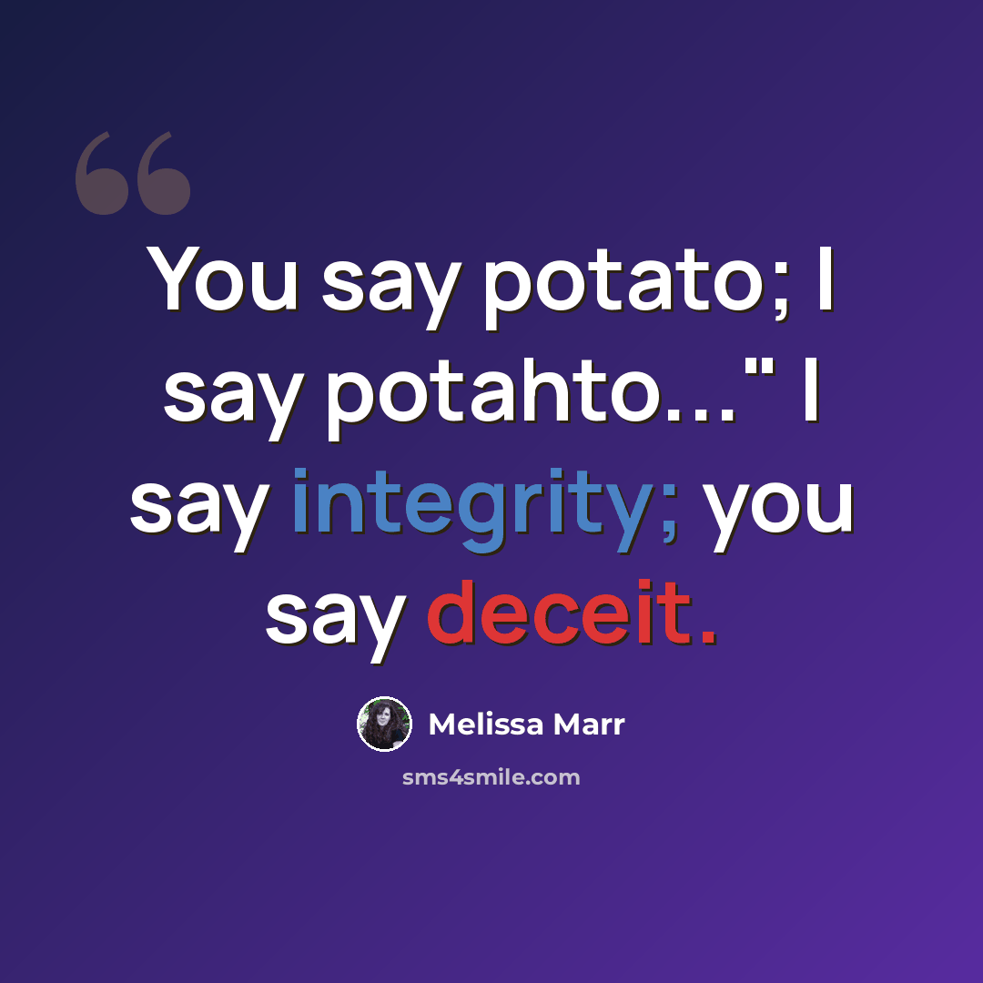 “You say potato; I say potahto..." I say integrity; you say deceit.” quote by Melissa Marr