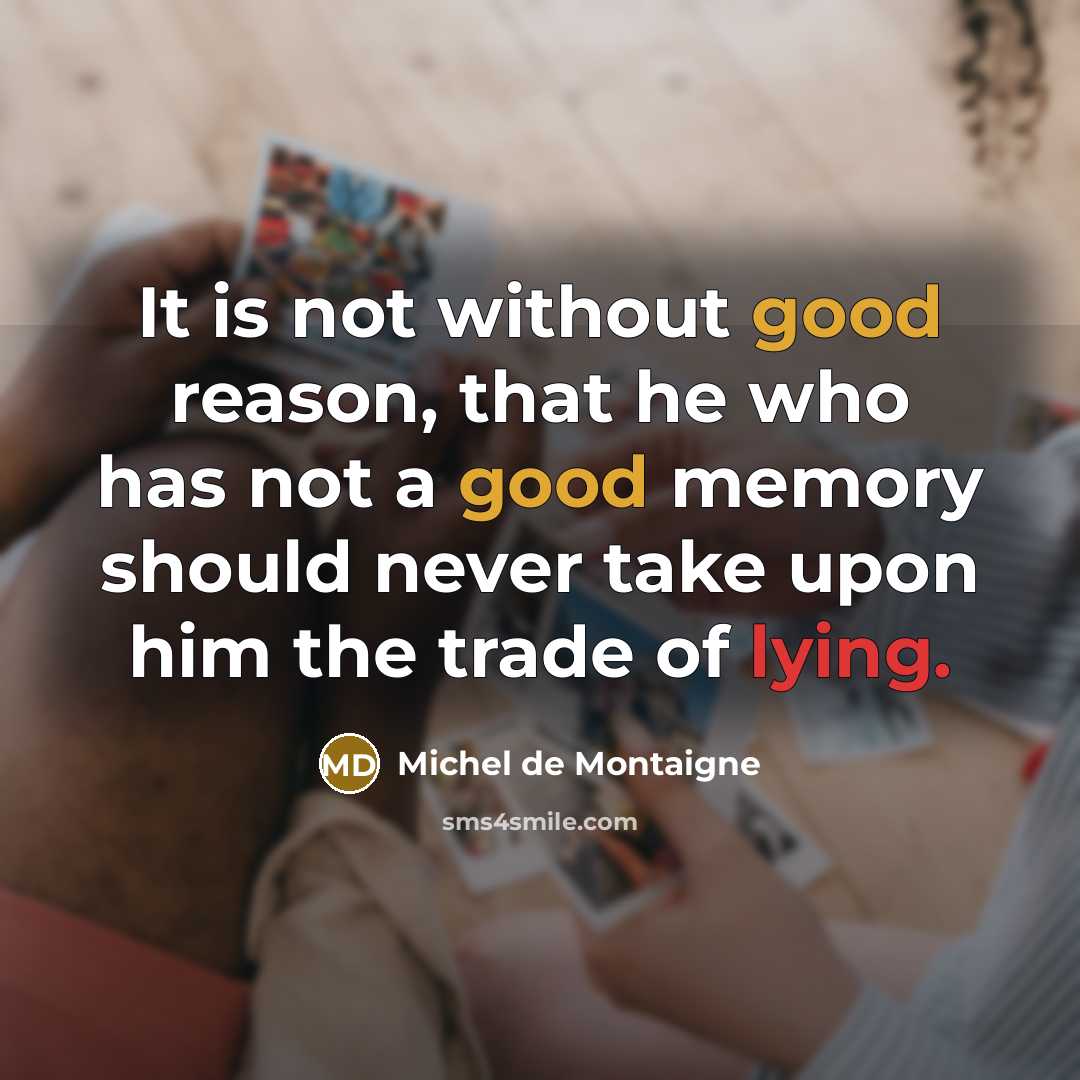 “It is not without good reason, that he who has not a good memory should never take upon him the trade of lying.” quote by Michel de Montaigne