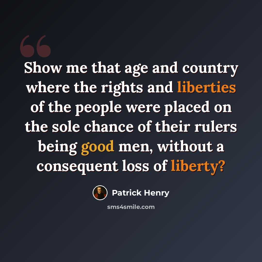 “Show me that age and country where the rights and liberties of the people were placed on the sole chance of their rulers being good men, without a consequent loss of liberty?” quote by Patrick Henry