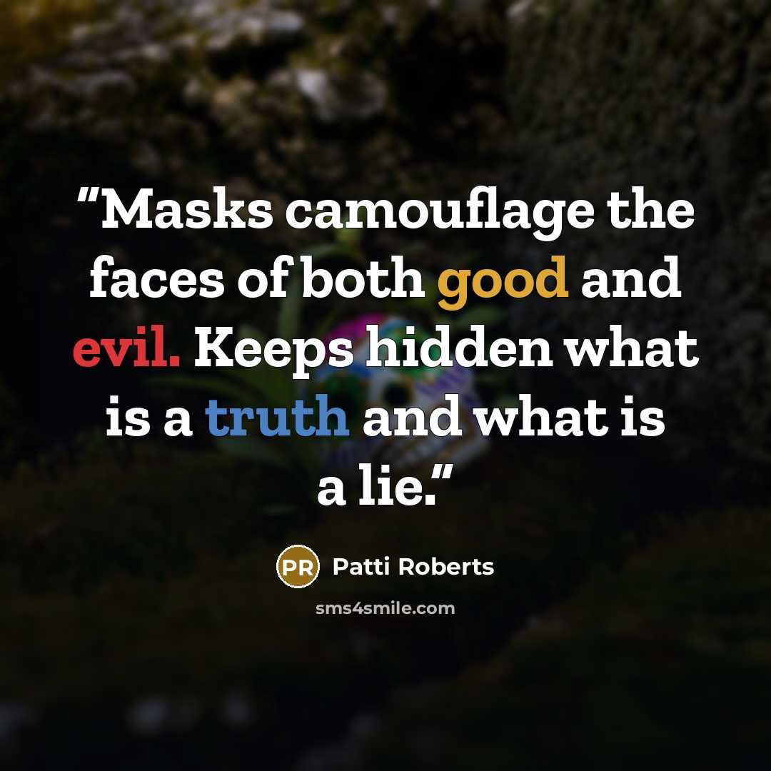 “Masks camouflage the faces of both good and evil. Keeps hidden what is a truth and what is a lie.” quote by Patti Roberts