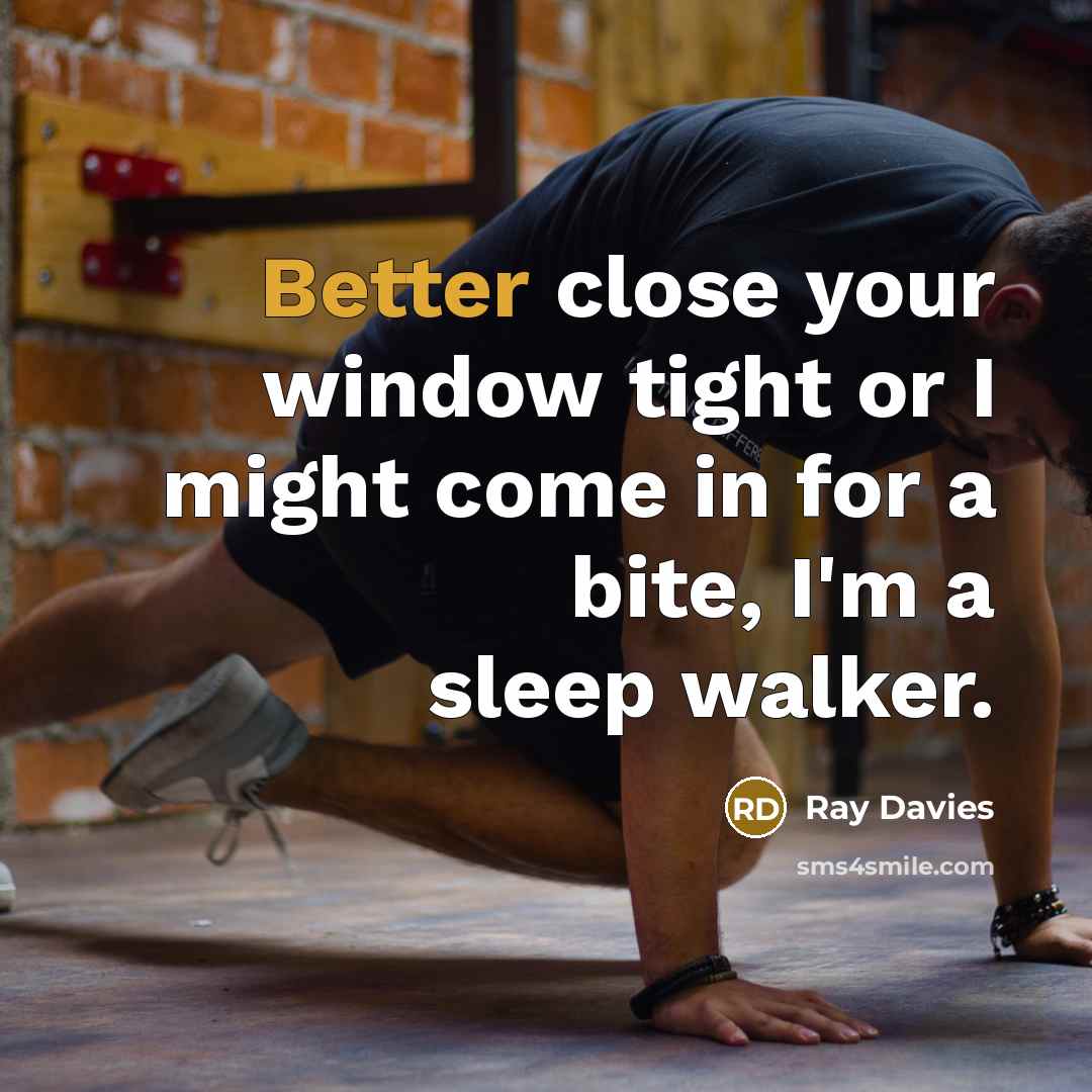 “Better close your window tight or I might come in for a bite, I'm a sleep walker.” quote by Ray Davies