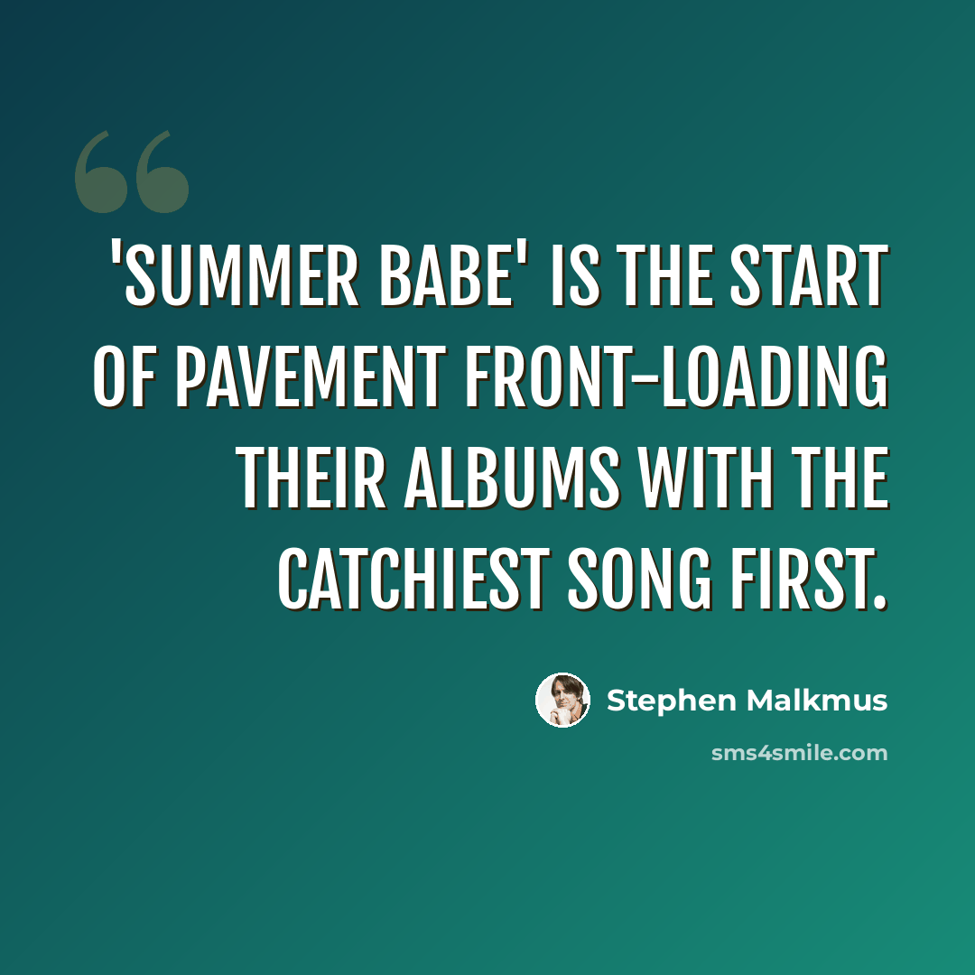 “'Summer Babe' is the start of Pavement front-loading their albums with the catchiest song first.” quote by Stephen Malkmus