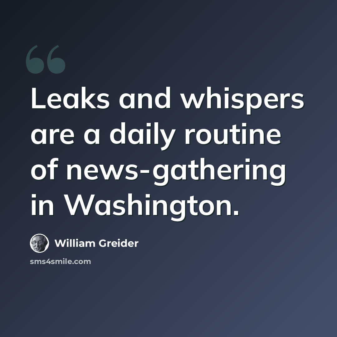 “Leaks and whispers are a daily routine of news-gathering in Washington.” quote by William Greider
