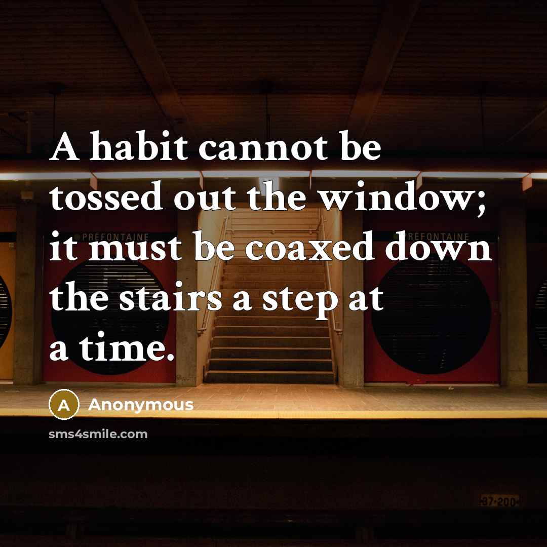 “A habit cannot be tossed out the window; it must be coaxed down the stairs a step at a time.” quote by Anonymous