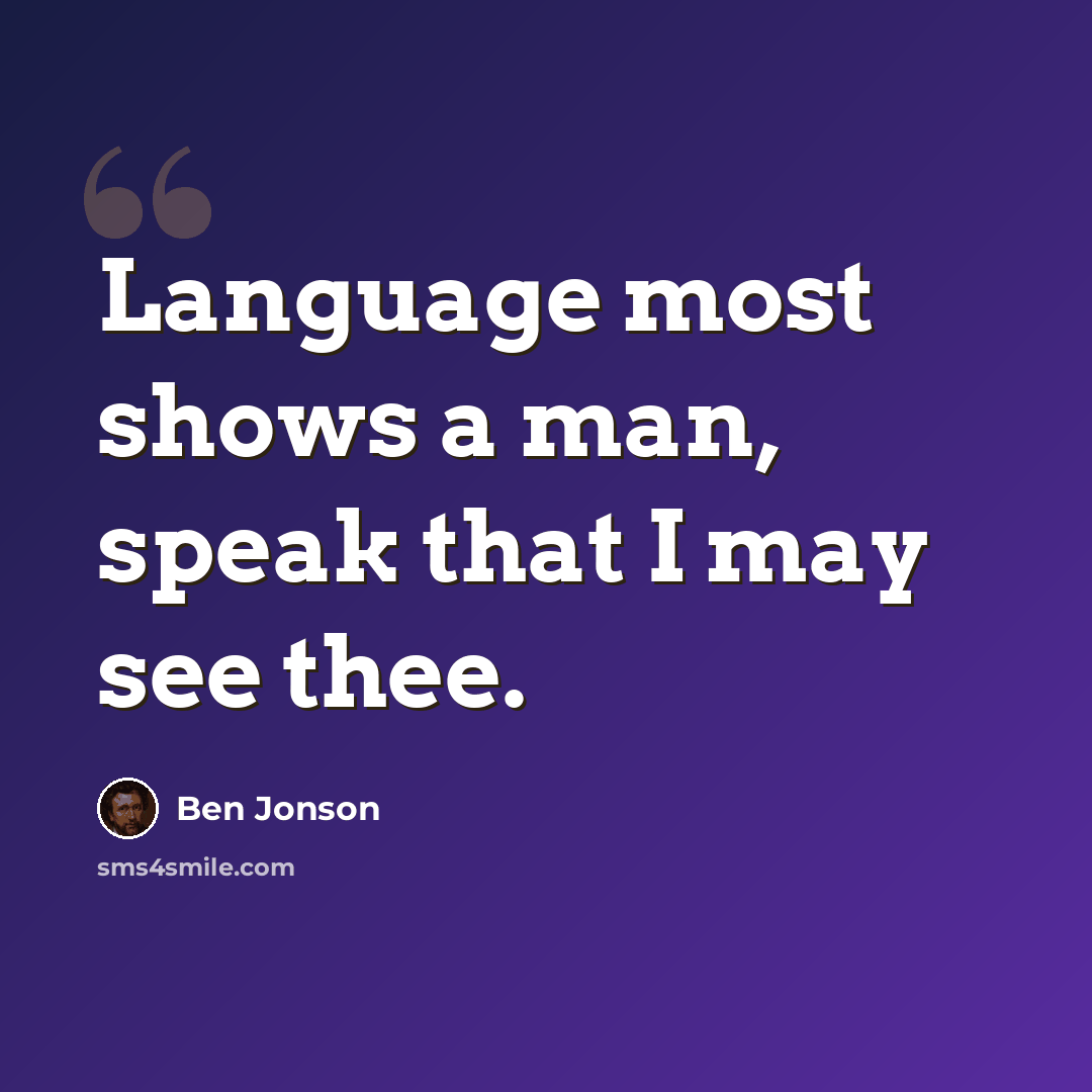 “Language most shows a man, speak that I may see thee.” quote by Ben Jonson
