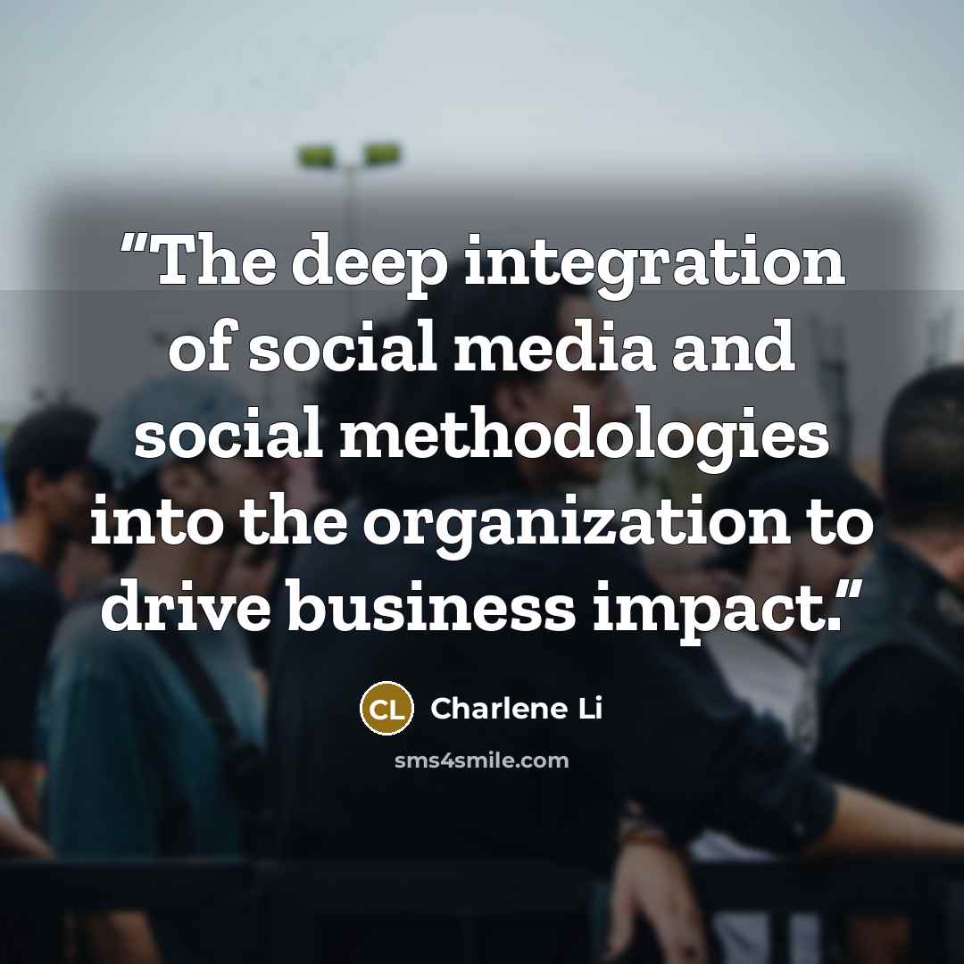 “The deep integration of social media and social methodologies into the organization to drive business impact.” quote by Charlene Li