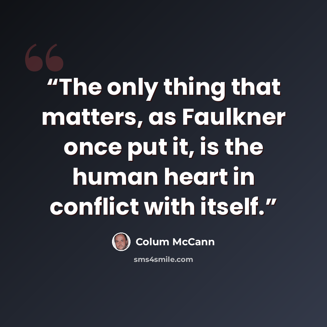 “The only thing that matters, as Faulkner once put it, is the human heart in conflict with itself.” quote by Colum McCann