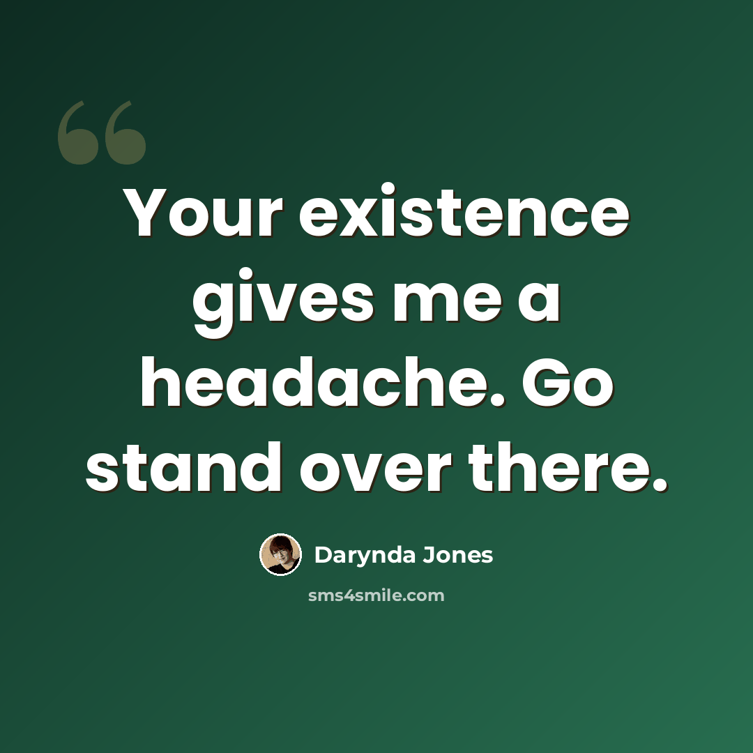 “Your existence gives me a headache. Go stand over there.” quote by Darynda Jones