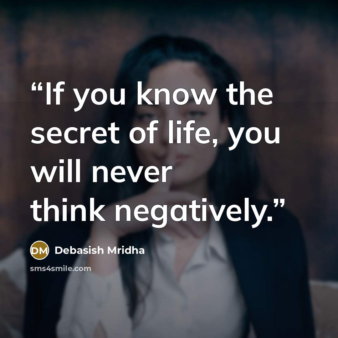 “If you know the secret of life, you will never think negatively.” quote by Debasish Mridha