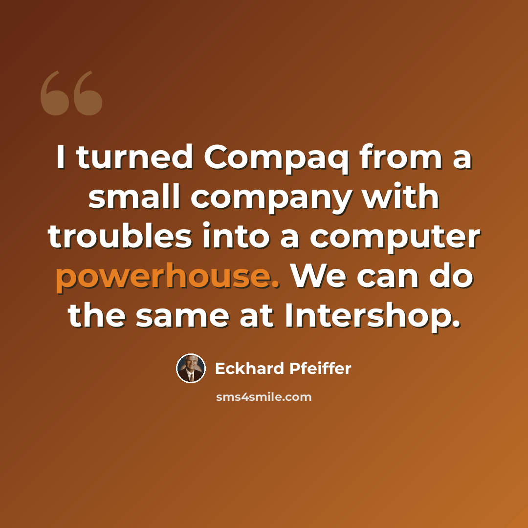 “I turned Compaq from a small company with troubles into a computer powerhouse. We can do the same at Intershop.” quote by Eckhard Pfeiffer