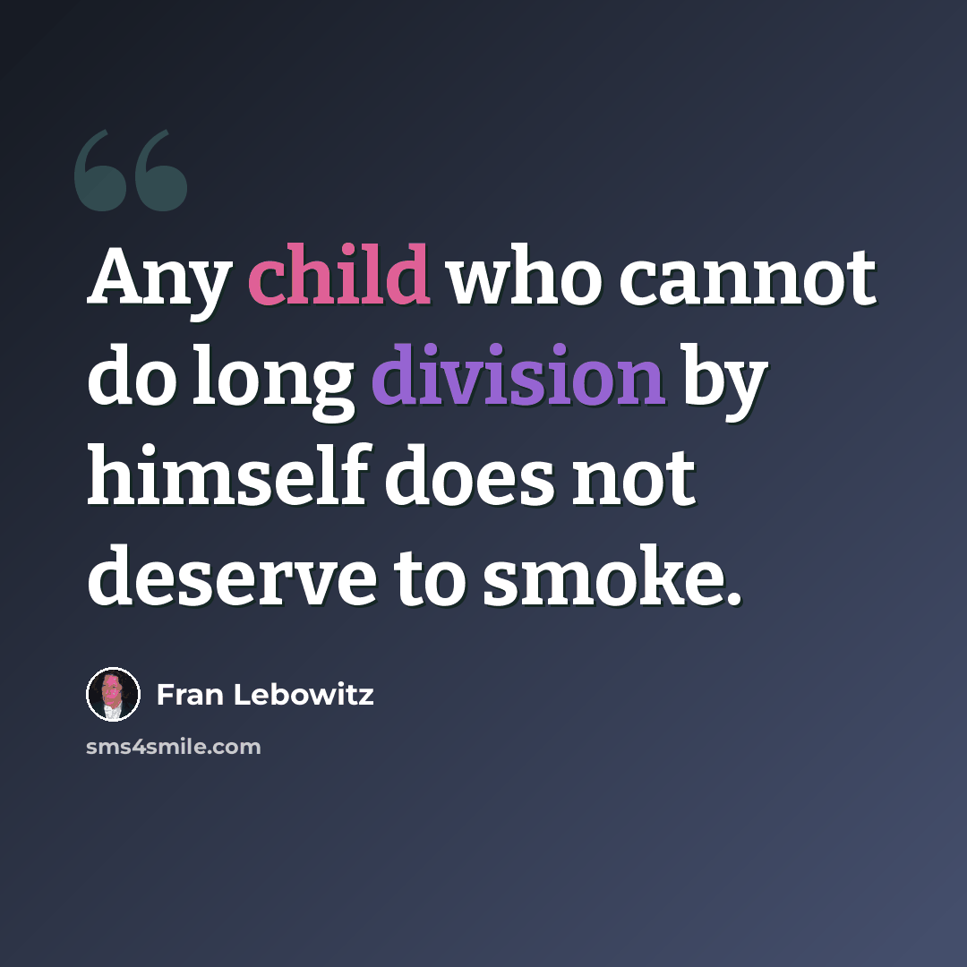 “Any child who cannot do long division by himself does not deserve to smoke.” quote by Fran Lebowitz