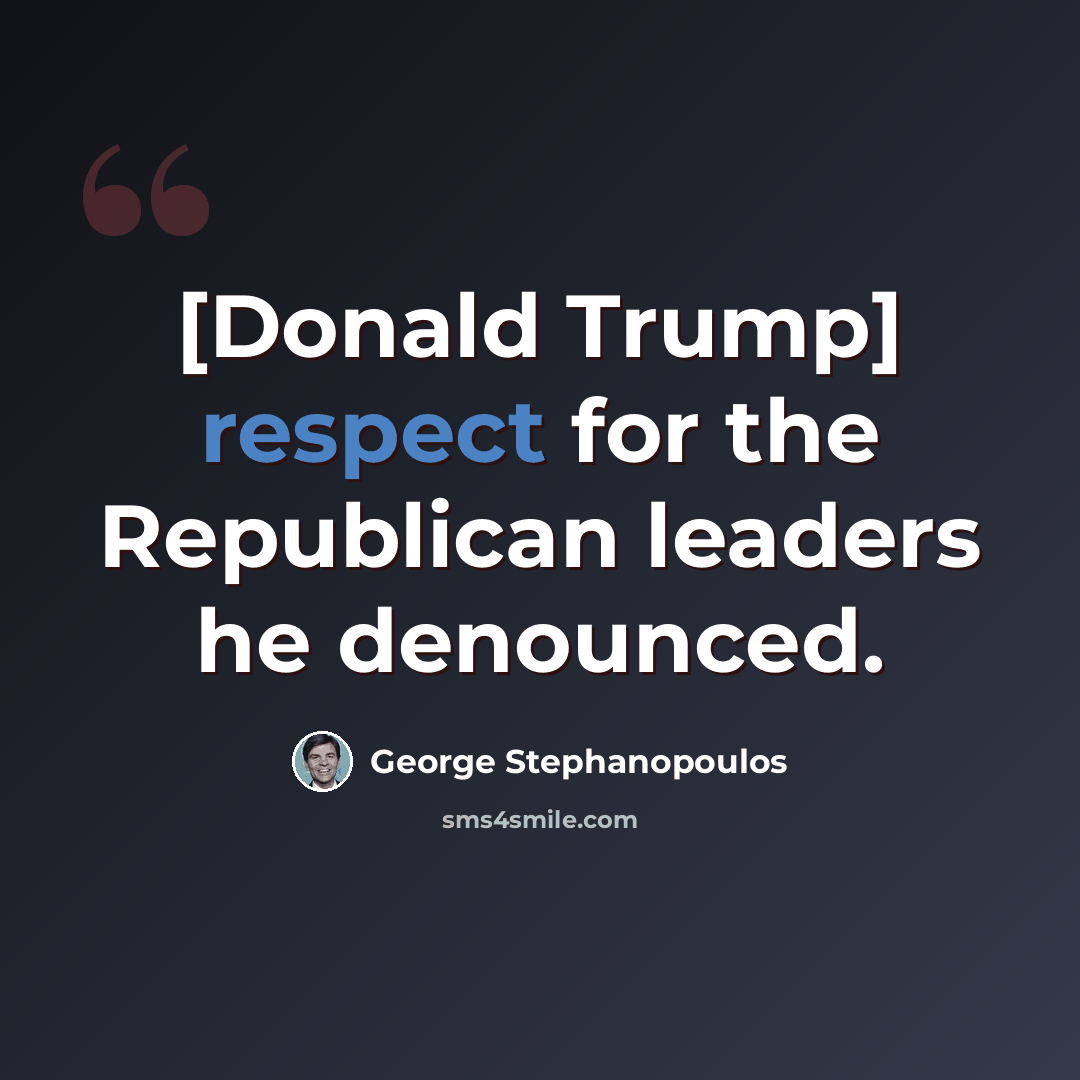 “[Donald Trump] respect for the Republican leaders he denounced.” quote by George Stephanopoulos