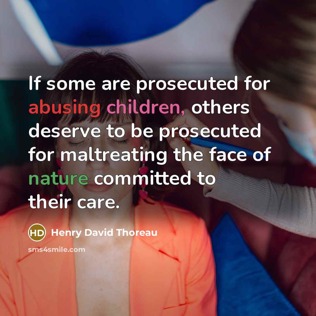 “If some are prosecuted for abusing children, others deserve to be prosecuted for maltreating the face of nature committed to their care.” quote by Henry David Thoreau