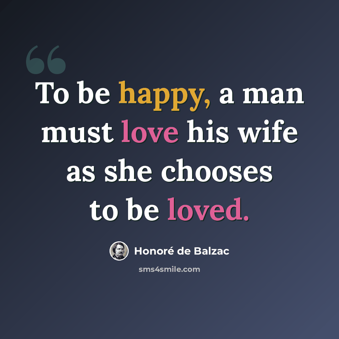 “To be happy, a man must love his wife as she chooses to be loved.” quote by Honore de Balzac