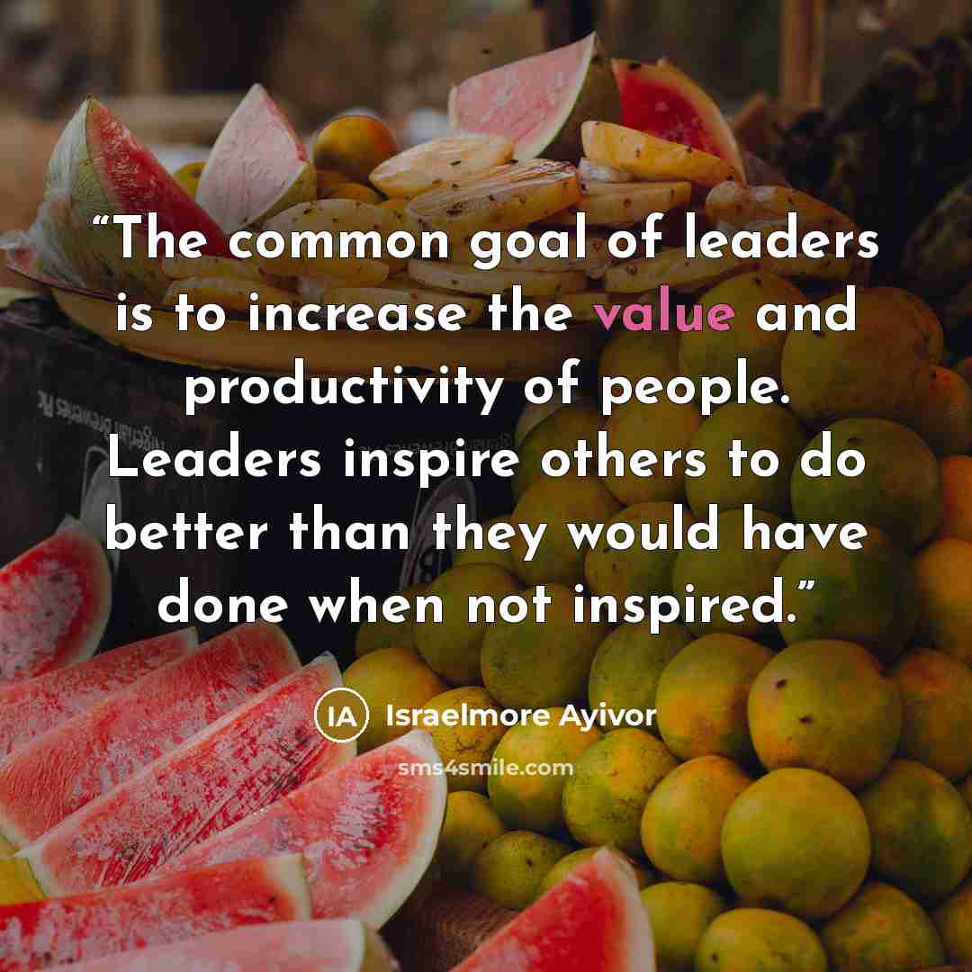 “The common goal of leaders is to increase the value and productivity of people. Leaders inspire others to do better than they would have done when not inspired.” quote by Israelmore Ayivor