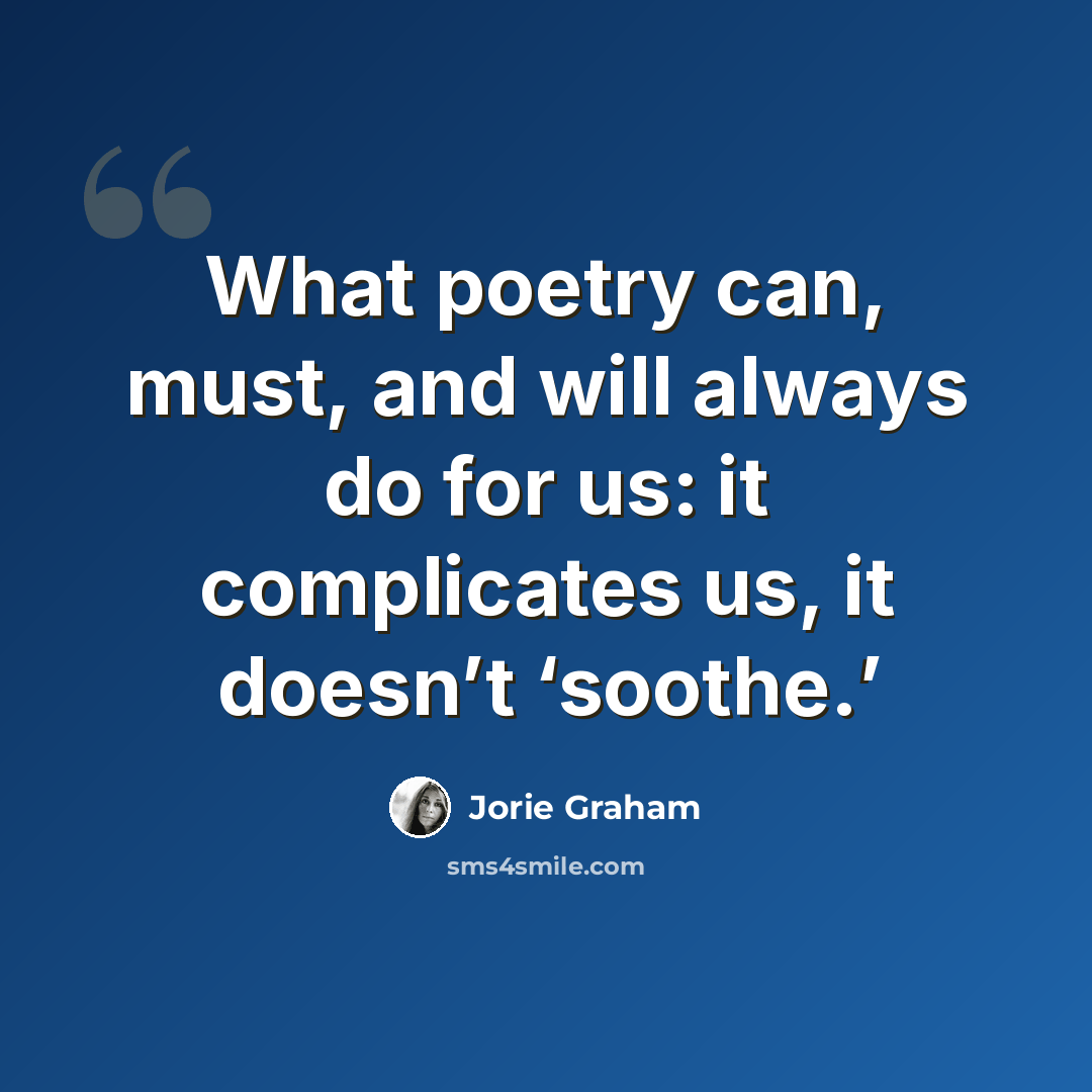 “What poetry can, must, and will always do for us: it complicates us, it doesn’t ‘soothe.’” quote by Jorie Graham