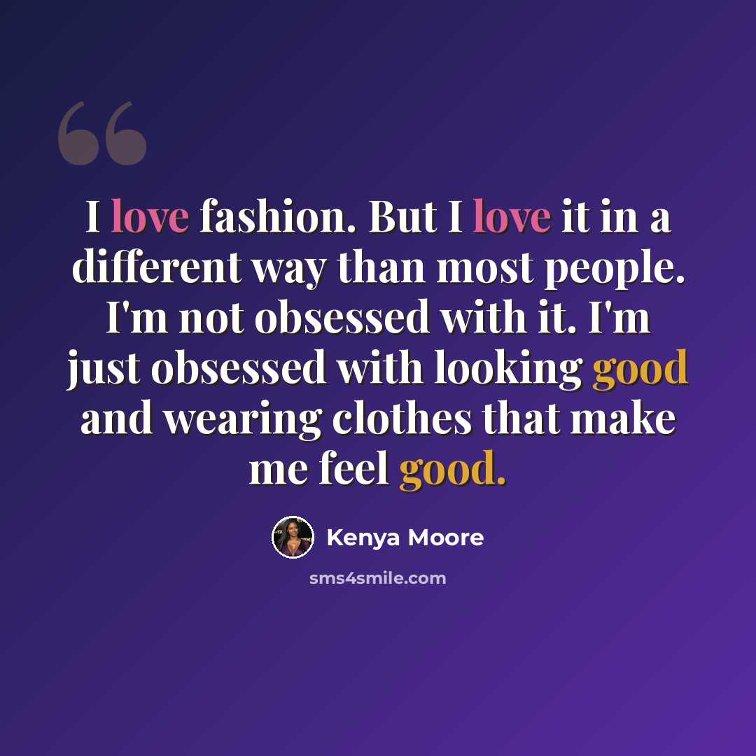 “I love fashion. But I love it in a different way than most people. I'm not obsessed with it. I'm just obsessed with looking good and wearing clothes that make me feel good.” quote by Kenya Moore
