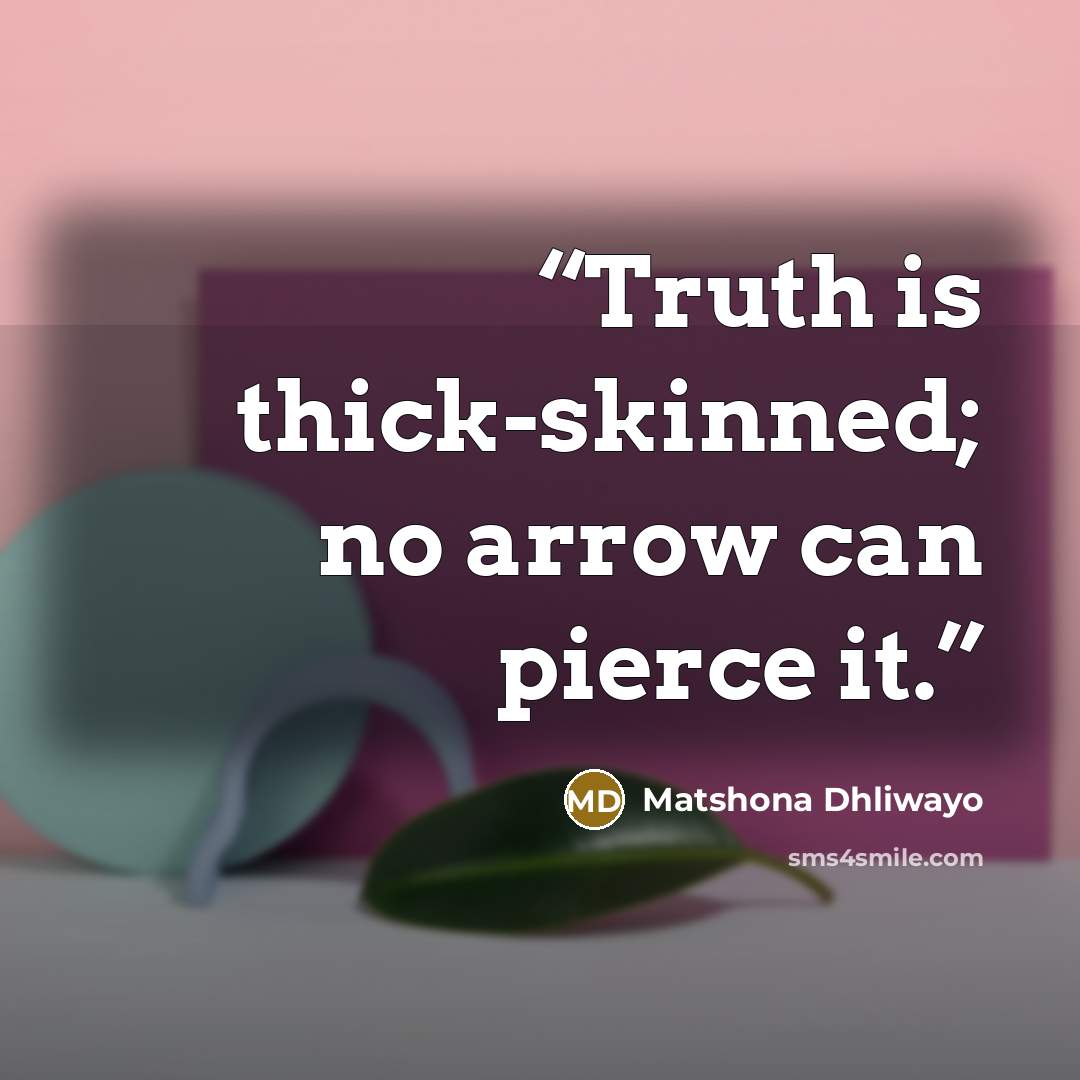 “Truth is thick-skinned; no arrow can pierce it.” quote by Matshona Dhliwayo