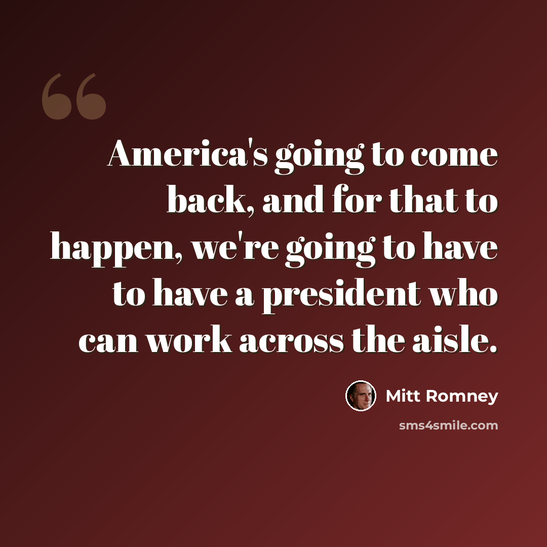 “America's going to come back, and for that to happen, we're going to have to have a president who can work across the aisle.” quote by Mitt Romney